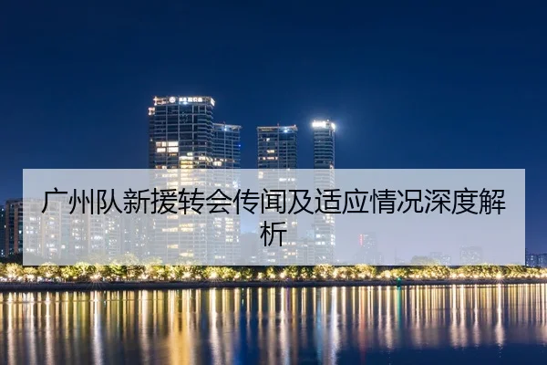 广州队新援转会传闻及适应情况深度解析